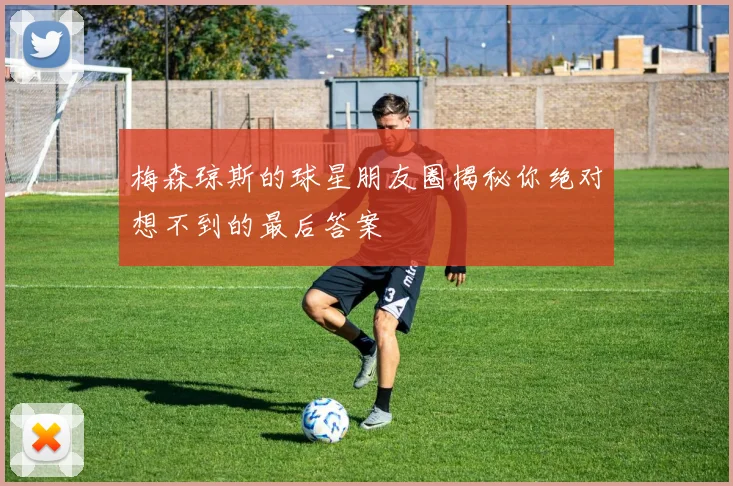 梅森琼斯的球星朋友圈揭秘你绝对想不到的最后答案
