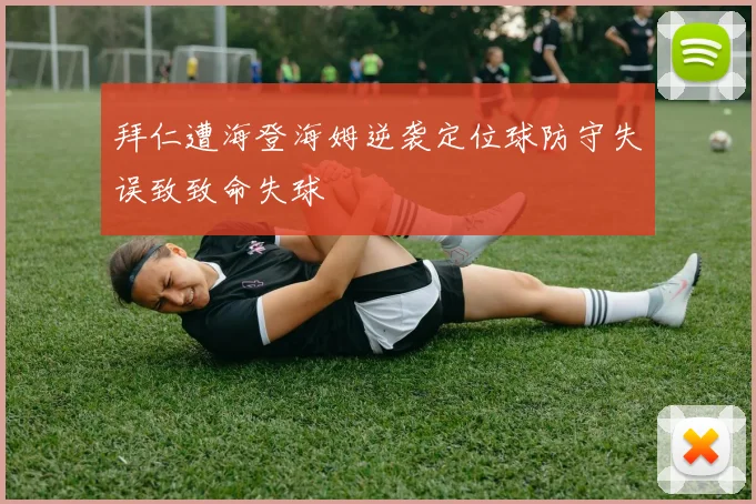 拜仁遭海登海姆逆袭定位球防守失误致致命失球