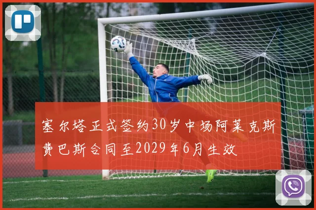 塞尔塔正式签约30岁中场阿莱克斯费巴斯合同至2029年6月生效