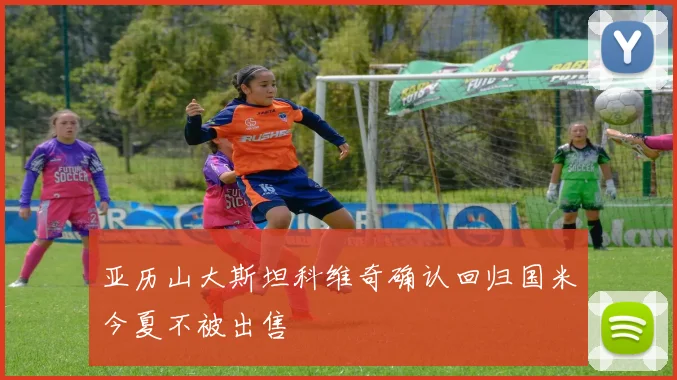 亚历山大斯坦科维奇确认回归国米今夏不被出售