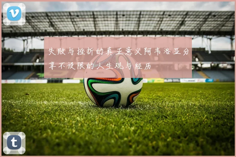 失败与挫折的真正意义阿韦洛亚分享不设限的人生观与经历