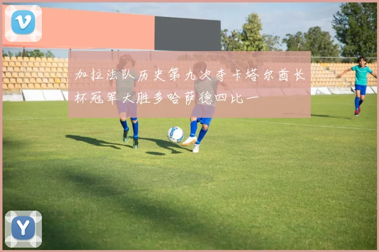 加拉法队历史第九次夺卡塔尔酋长杯冠军大胜多哈萨德四比一