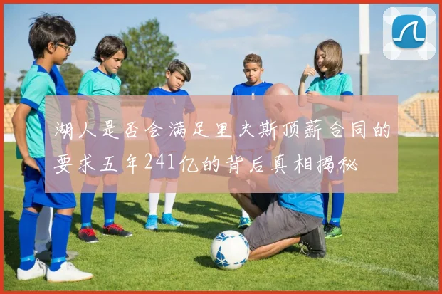 湖人是否会满足里夫斯顶薪合同的要求五年241亿的背后真相揭秘