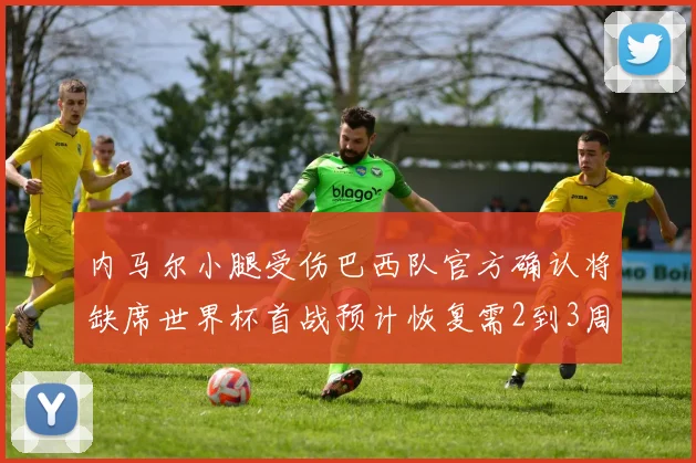内马尔小腿受伤巴西队官方确认将缺席世界杯首战预计恢复需2到3周